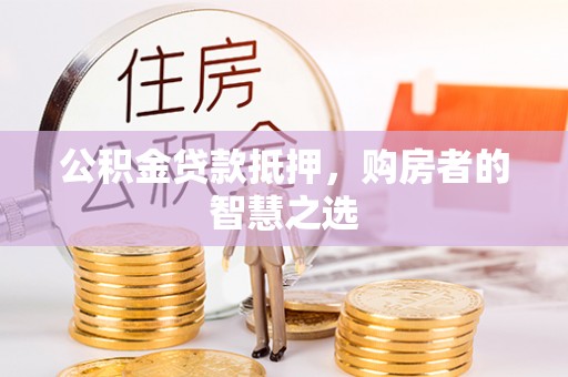 滴道公积金贷款抵押，购房者的智慧之选