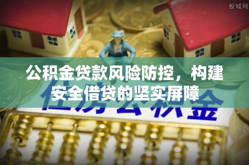 滴道公积金贷款风险防控，构建安全借贷的坚实屏障