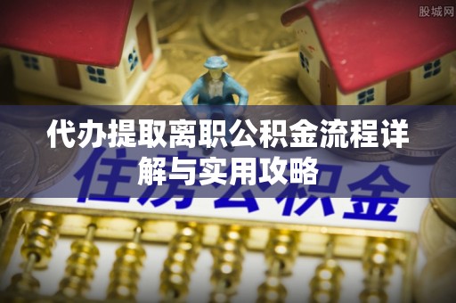 滴道代办提取离职公积金流程详解与实用攻略