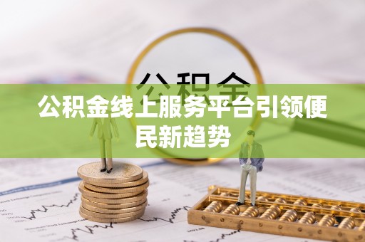 滴道公积金线上服务平台引领便民新趋势