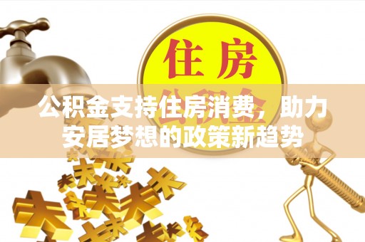 滴道公积金支持住房消费，助力安居梦想的政策新趋势