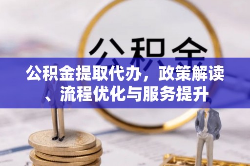 滴道公积金提取代办，政策解读、流程优化与服务提升