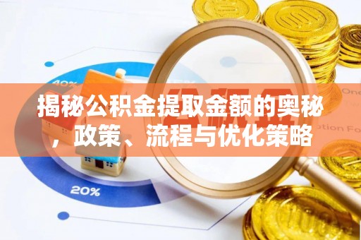 滴道揭秘公积金提取金额的奥秘，政策、流程与优化策略