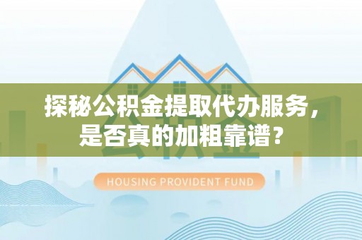 滴道探秘公积金提取代办服务，是否真的加粗靠谱？