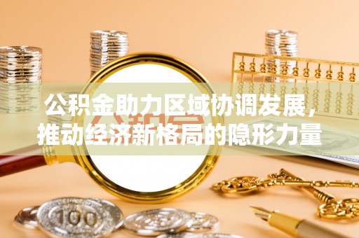 滴道公积金助力区域协调发展，推动经济新格局的隐形力量