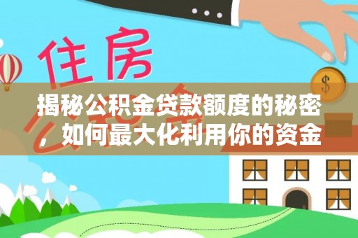 滴道揭秘公积金贷款额度的秘密，如何最大化利用你的资金