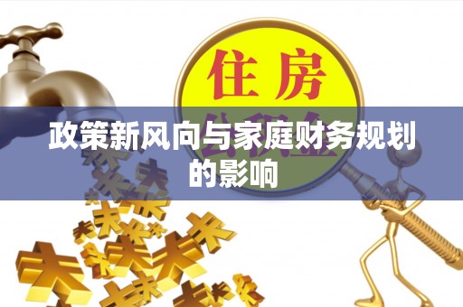 滴道政策新风向与家庭财务规划的影响