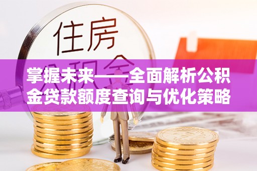 滴道掌握未来——全面解析公积金贷款额度查询与优化策略