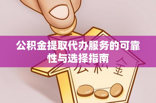 滴道公积金提取代办服务的可靠性与选择指南