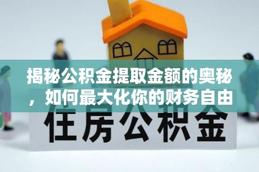 滴道揭秘公积金提取金额的奥秘，如何最大化你的财务自由
