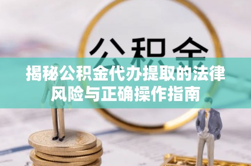 滴道揭秘公积金代办提取的法律风险与正确操作指南
