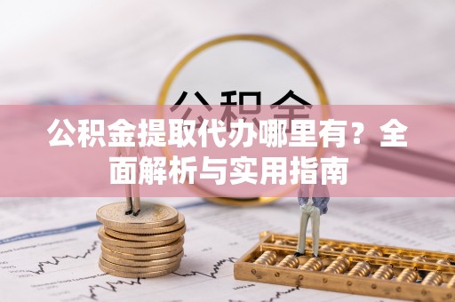 滴道公积金提取代办哪里有？全面解析与实用指南