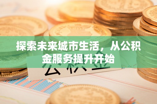 滴道探索未来城市生活，从公积金服务提升开始