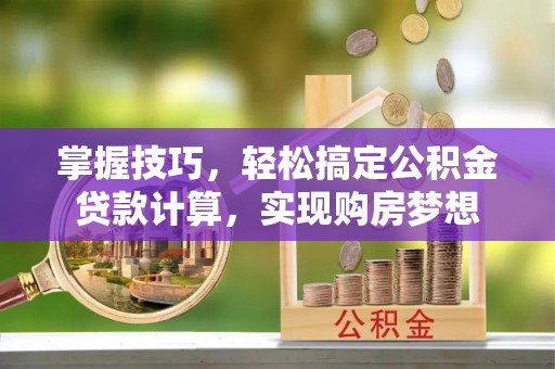 滴道掌握技巧，轻松搞定公积金贷款计算，实现购房梦想
