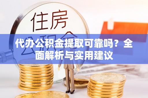 滴道代办公积金提取可靠吗？全面解析与实用建议