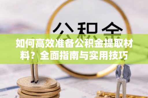 滴道如何高效准备公积金提取材料？全面指南与实用技巧