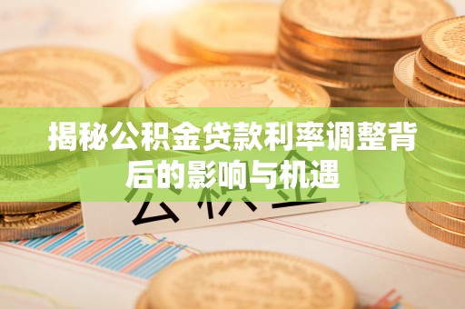 滴道揭秘公积金贷款利率调整背后的影响与机遇