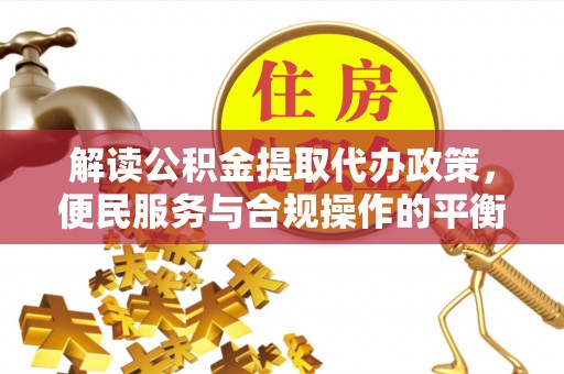 滴道解读公积金提取代办政策，便民服务与合规操作的平衡之道