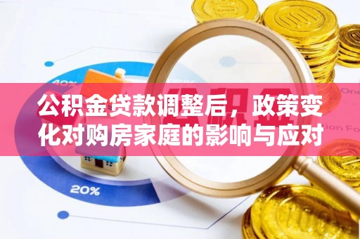 滴道公积金贷款调整后，政策变化对购房家庭的影响与应对策略
