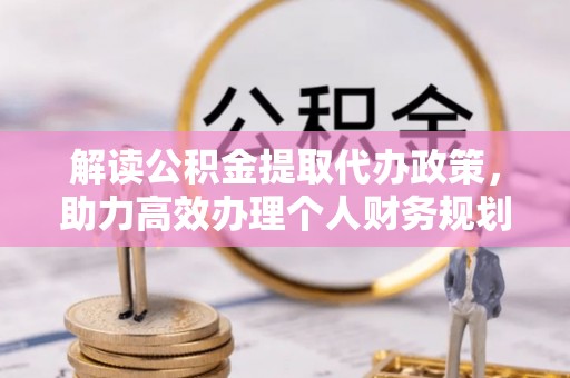 滴道解读公积金提取代办政策，助力高效办理个人财务规划