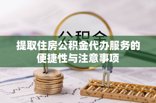 滴道提取住房公积金代办服务的便捷性与注意事项