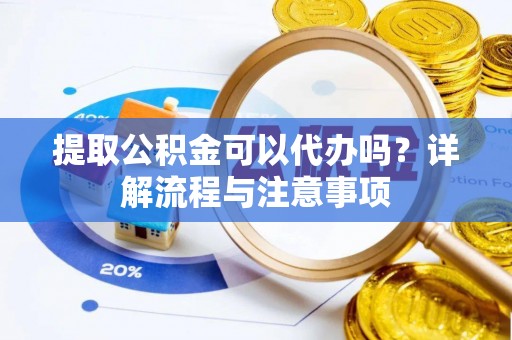 滴道提取公积金可以代办吗？详解流程与注意事项