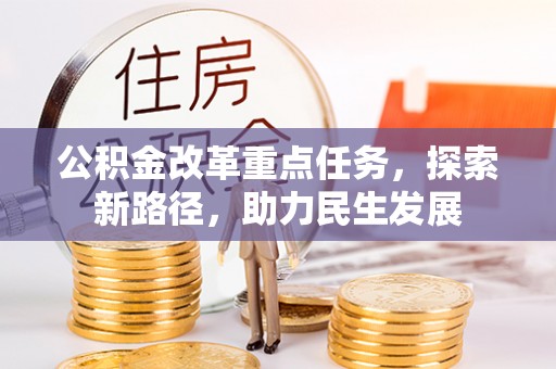 滴道公积金改革重点任务，探索新路径，助力民生发展