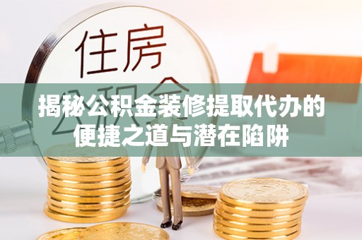 滴道揭秘公积金装修提取代办的便捷之道与潜在陷阱
