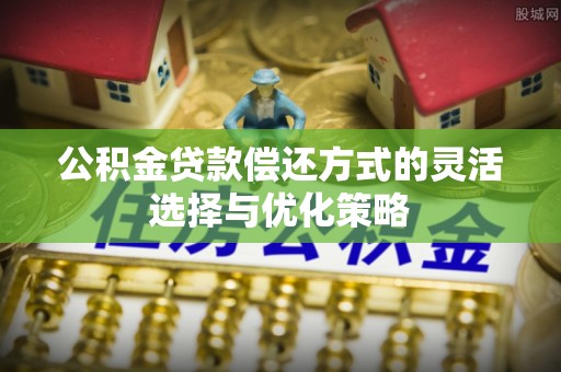 滴道公积金贷款偿还方式的灵活选择与优化策略