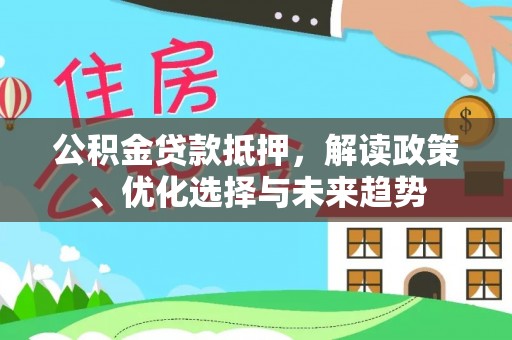 滴道公积金贷款抵押，解读政策、优化选择与未来趋势