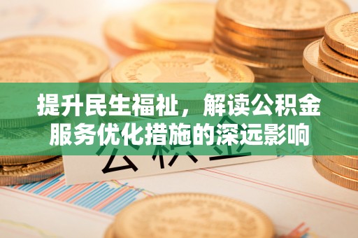 滴道提升民生福祉，解读公积金服务优化措施的深远影响