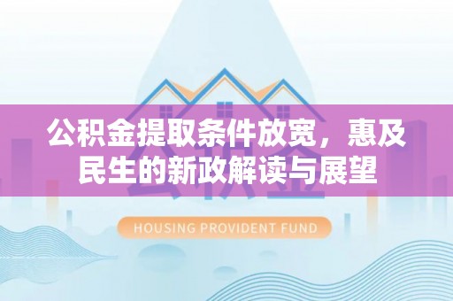 滴道公积金提取条件放宽，惠及民生的新政解读与展望