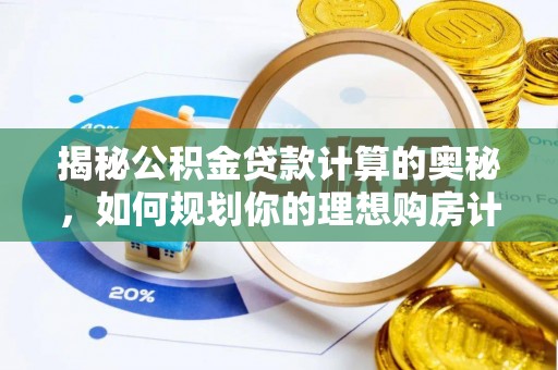 滴道揭秘公积金贷款计算的奥秘，如何规划你的理想购房计划