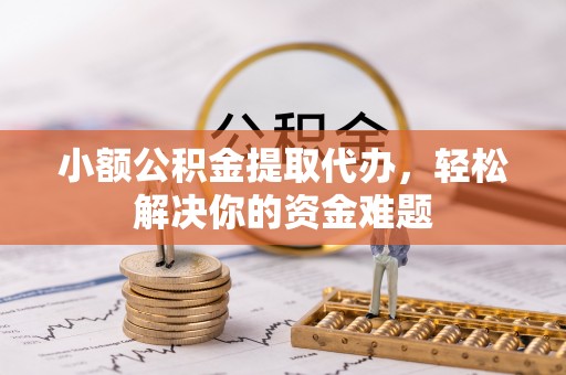 滴道小额公积金提取代办，轻松解决你的资金难题