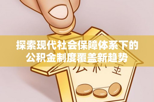 滴道探索现代社会保障体系下的公积金制度覆盖新趋势
