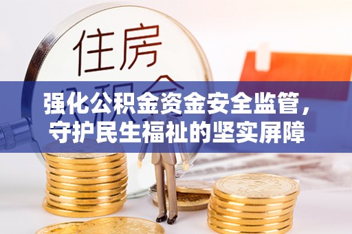 滴道强化公积金资金安全监管，守护民生福祉的坚实屏障