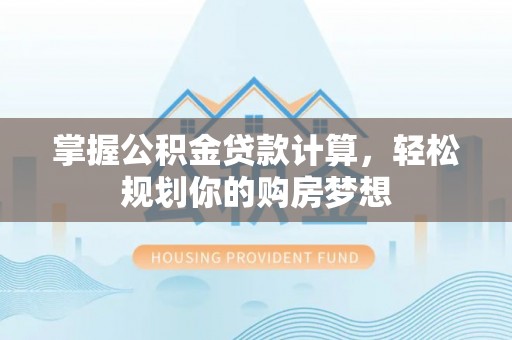 滴道掌握公积金贷款计算，轻松规划你的购房梦想