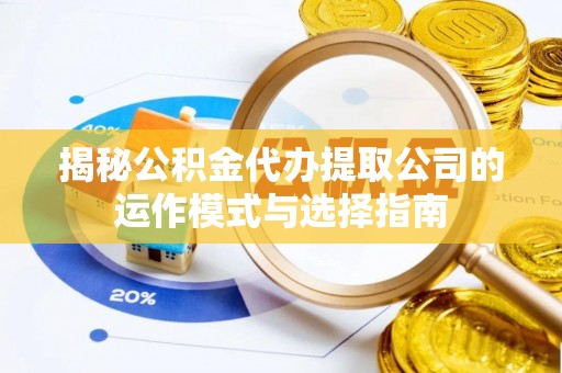滴道揭秘公积金代办提取公司的运作模式与选择指南