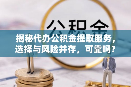 滴道揭秘代办公积金提取服务，选择与风险并存，可靠吗？