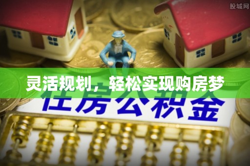 滴道灵活规划，轻松实现购房梦