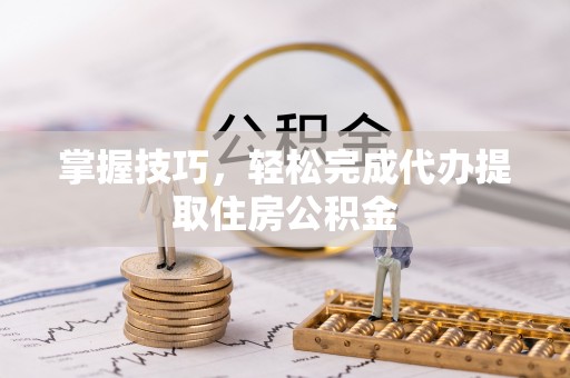 滴道掌握技巧，轻松完成代办提取住房公积金