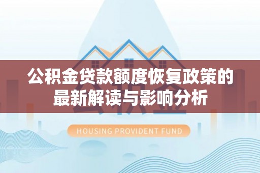 滴道公积金贷款额度恢复政策的最新解读与影响分析