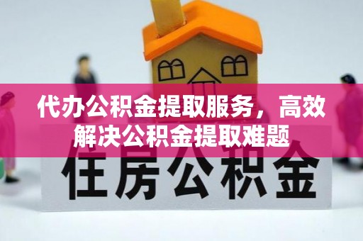 滴道代办公积金提取服务，高效解决公积金提取难题