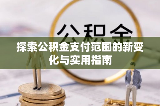 滴道探索公积金支付范围的新变化与实用指南