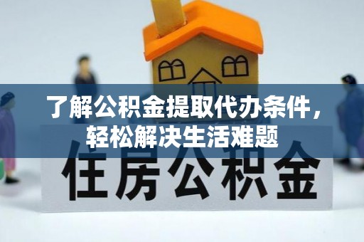 滴道了解公积金提取代办条件，轻松解决生活难题