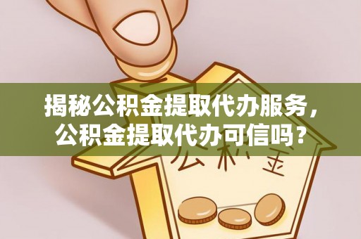 滴道揭秘公积金提取代办服务，公积金提取代办可信吗？