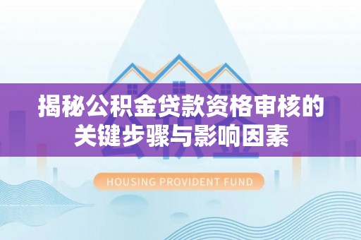 滴道揭秘公积金贷款资格审核的关键步骤与影响因素
