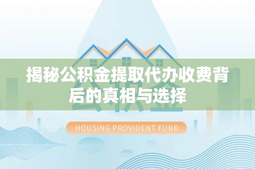 滴道揭秘公积金提取代办收费背后的真相与选择