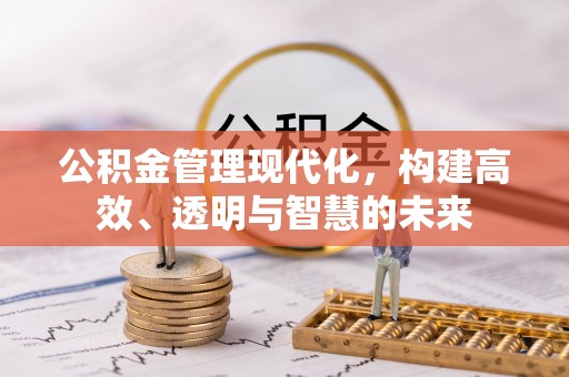 滴道公积金管理现代化，构建高效、透明与智慧的未来