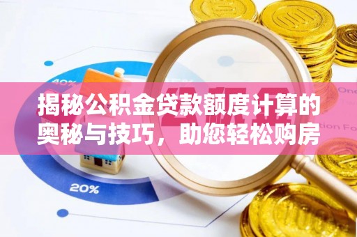 滴道揭秘公积金贷款额度计算的奥秘与技巧，助您轻松购房
